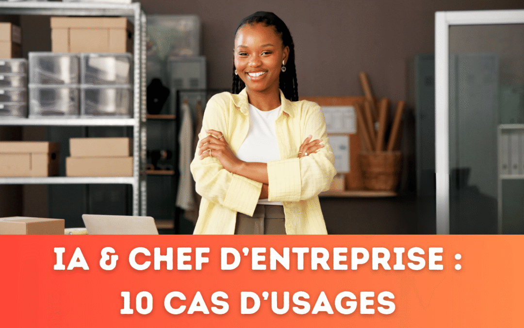 IA & Chef d&rsquo;entreprise : 10 cas d&rsquo;usages concrets pour gagner du temps, développer son CA et piloter son activité